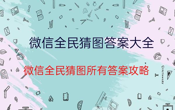 微信全民猜图答案大全 微信全民猜图所有答案攻略